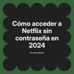 Cómo acceder a Netflix sin contraseña en 2024