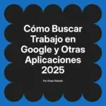 Cómo Buscar Trabajo en Google y Otras Aplicaciones 2025