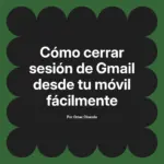Cómo cerrar sesión de Gmail desde tu móvil fácilmente
