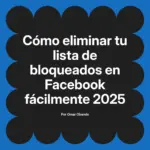 Cómo eliminar tu lista de bloqueados en Facebook fácilmente 2025