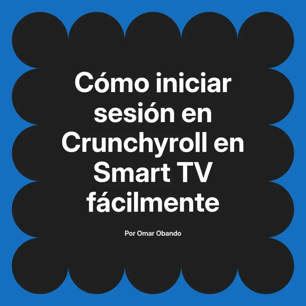 imagen destacada del post con un texto en el centro que dice Cómo iniciar sesión en Crunchyroll en Smart TV fácilmente y abajo del texto aparece el nombre del autor Omar Obando