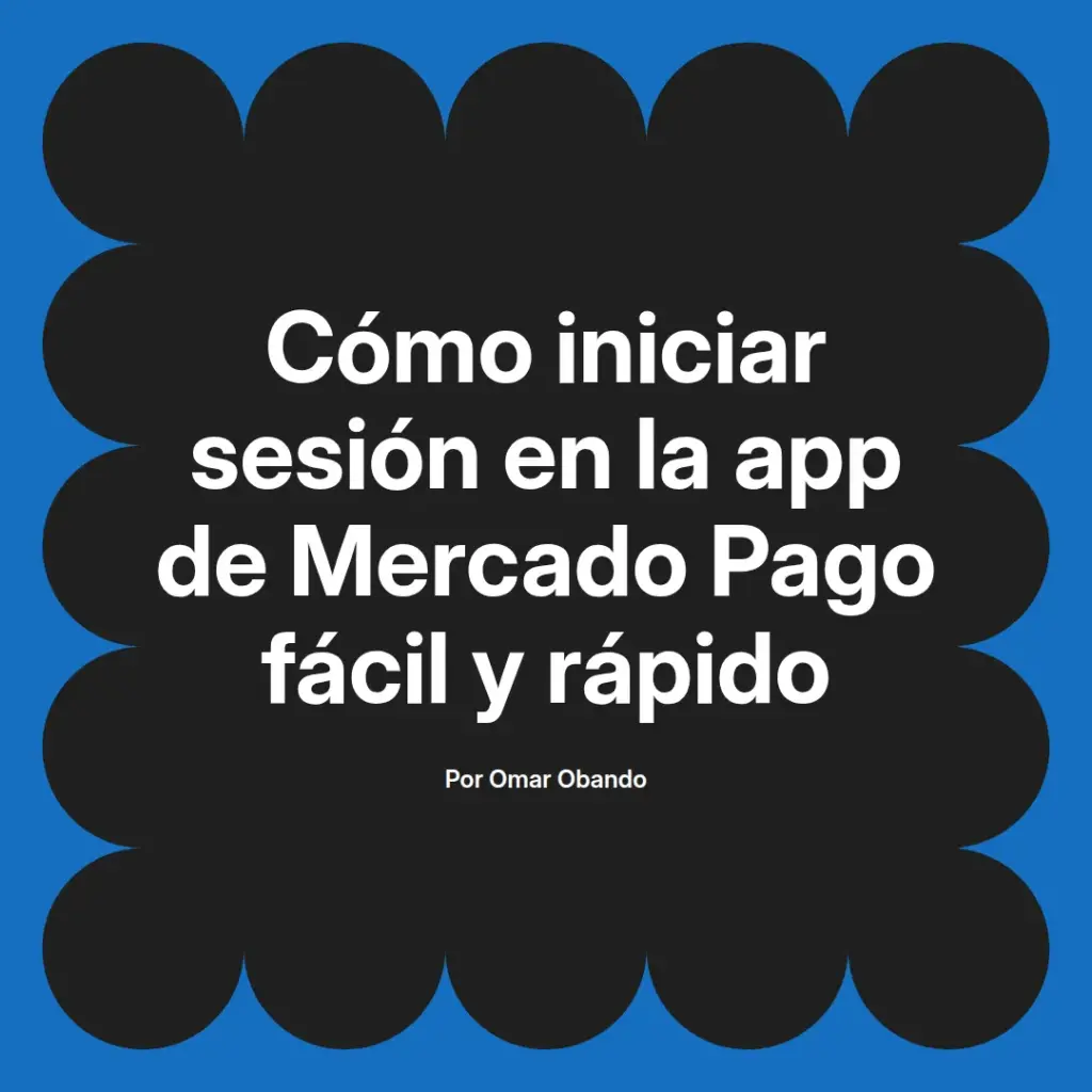imagen destacada del post con un texto en el centro que dice Cómo iniciar sesión en la app de Mercado Pago fácil y rápido y abajo del texto aparece el nombre del autor Omar Obando