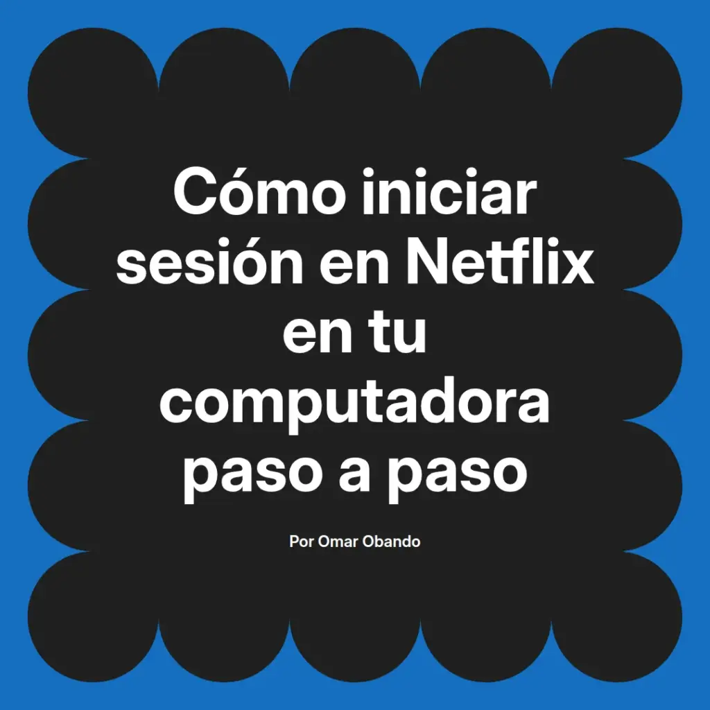 imagen destacada del post con un texto en el centro que dice Cómo iniciar sesión en Netflix en tu computadora paso a paso y abajo del texto aparece el nombre del autor Omar Obando