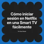 Cómo iniciar sesión en Netflix en una Smart TV fácilmente