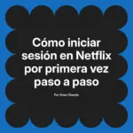 Cómo iniciar sesión en Netflix por primera vez paso a paso