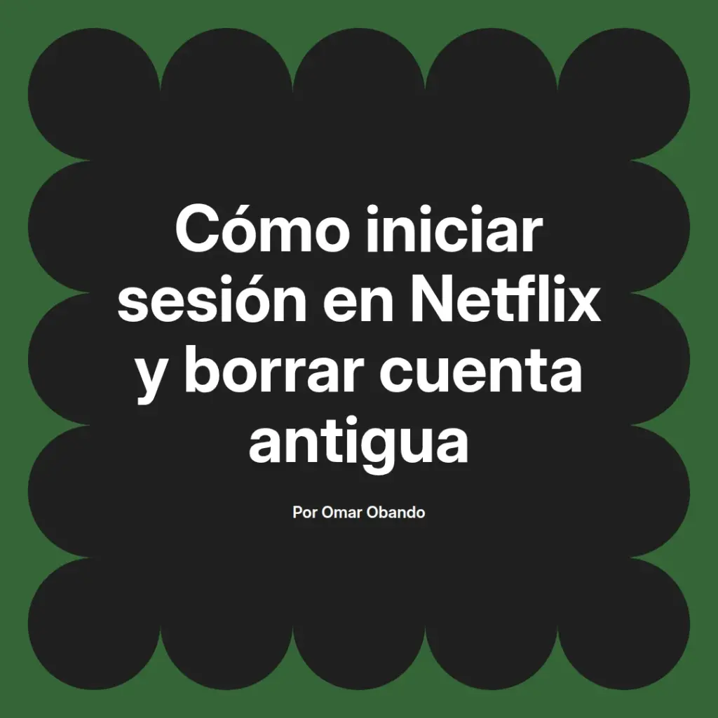 imagen destacada del post con un texto en el centro que dice Cómo iniciar sesión en Netflix y borrar cuenta antigua y abajo del texto aparece el nombre del autor Omar Obando
