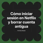 Cómo iniciar sesión en Netflix y borrar cuenta antigua