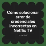 Cómo solucionar error de credenciales incorrectas en Netflix TV