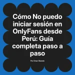 No puedo iniciar sesión en OnlyFans desde Perú: Guía completa paso a paso