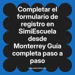 Completar el formulario de registro en SimiEscuela: Guía paso a paso desde Monterrey