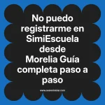 No puedo registrarme en SimiEscuela: Guía paso a paso desde Morelia