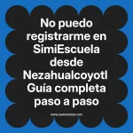 No puedo registrarme en SimiEscuela: Guía paso a paso desde Nezahualcoyotl