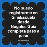 No puedo registrarme en SimiEscuela: Guía paso a paso desde Nogales