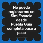 No puedo registrarme en SimiEscuela: Guía paso a paso desde Puebla