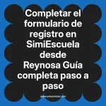 Completar el formulario de registro en SimiEscuela: Guía paso a paso desde Reynosa