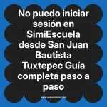 No puedo iniciar sesión en SimiEscuela: Guía paso a paso desde San Juan Bautista Tuxtepec