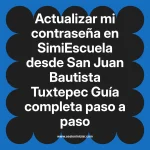 Actualizar mi contraseña en SimiEscuela: Guía paso a paso desde San Juan Bautista Tuxtepec