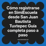 Cómo registrarse en SimiEscuela: Guía paso a paso desde San Juan Bautista Tuxtepec