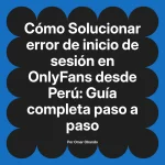 Solucionar error de inicio de sesión en OnlyFans desde Perú: Guía completa paso a paso