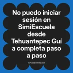 No puedo iniciar sesión en SimiEscuela: Guía paso a paso desde Tehuantepec