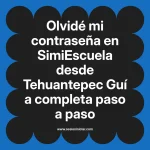 Olvidé mi contraseña en SimiEscuela: Guía paso a paso desde Tehuantepec