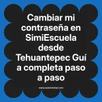 Cambiar mi contraseña en SimiEscuela: Guía paso a paso desde Tehuantepec