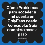 Problemas para acceder a mi cuenta en OnlyFans desde Venezuela: Guía completa paso a paso