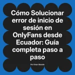 Solucionar error de inicio de sesión en OnlyFans desde Ecuador: Guía completa paso a paso