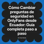 Cambiar preguntas de seguridad en OnlyFans desde Ecuador: Guía completa paso a paso