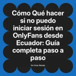Qué hacer si no puedo iniciar sesión en OnlyFans desde Ecuador: Guía completa paso a paso