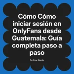 Cómo iniciar sesión en OnlyFans desde Guatemala: Guía completa paso a paso