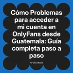 Problemas para acceder a mi cuenta en OnlyFans desde Guatemala: Guía completa paso a paso