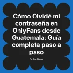 Olvidé mi contraseña en OnlyFans desde Guatemala: Guía completa paso a paso