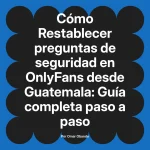Restablecer preguntas de seguridad en OnlyFans desde Guatemala: Guía completa paso a paso