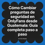 Cambiar preguntas de seguridad en OnlyFans desde Guatemala: Guía completa paso a paso