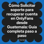 Solicitar soporte para recuperar cuenta en OnlyFans desde Guatemala: Guía completa paso a paso