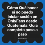 Qué hacer si no puedo iniciar sesión en OnlyFans desde Guatemala: Guía completa paso a paso