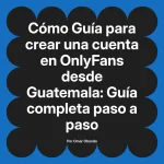 Guía para crear una cuenta en OnlyFans desde Guatemala: Guía completa paso a paso