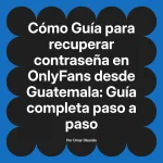 Guía para recuperar contraseña en OnlyFans desde Guatemala: Guía completa paso a paso