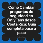 Cambiar preguntas de seguridad en OnlyFans desde Costa Rica: Guía completa paso a paso
