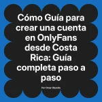 Guía para crear una cuenta en OnlyFans desde Costa Rica: Guía completa paso a paso