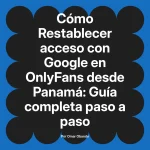 Restablecer acceso con Google en OnlyFans desde Panamá: Guía completa paso a paso