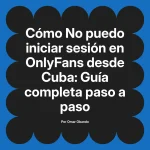No puedo iniciar sesión en OnlyFans desde Cuba: Guía completa paso a paso
