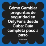 Cambiar preguntas de seguridad en OnlyFans desde Cuba: Guía completa paso a paso