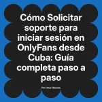 Solicitar soporte para iniciar sesión en OnlyFans desde Cuba: Guía completa paso a paso
