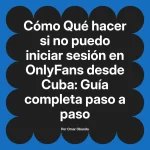 Qué hacer si no puedo iniciar sesión en OnlyFans desde Cuba: Guía completa paso a paso