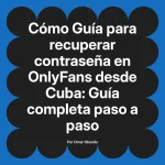 Guía para recuperar contraseña en OnlyFans desde Cuba: Guía completa paso a paso