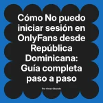 No puedo iniciar sesión en OnlyFans desde República Dominicana: Guía completa paso a paso