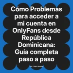 Problemas para acceder a mi cuenta en OnlyFans desde República Dominicana: Guía completa paso a paso
