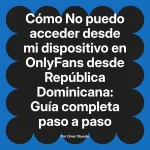 No puedo acceder desde mi dispositivo en OnlyFans desde República Dominicana: Guía completa paso a paso